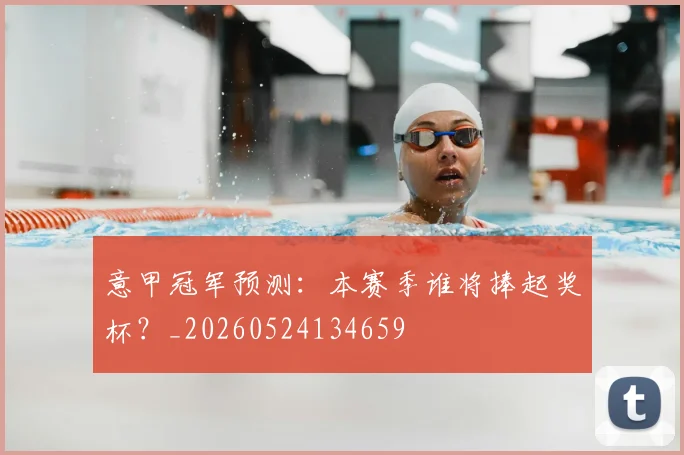 意甲冠军预测:本赛季谁将捧起奖杯?_20260524134659