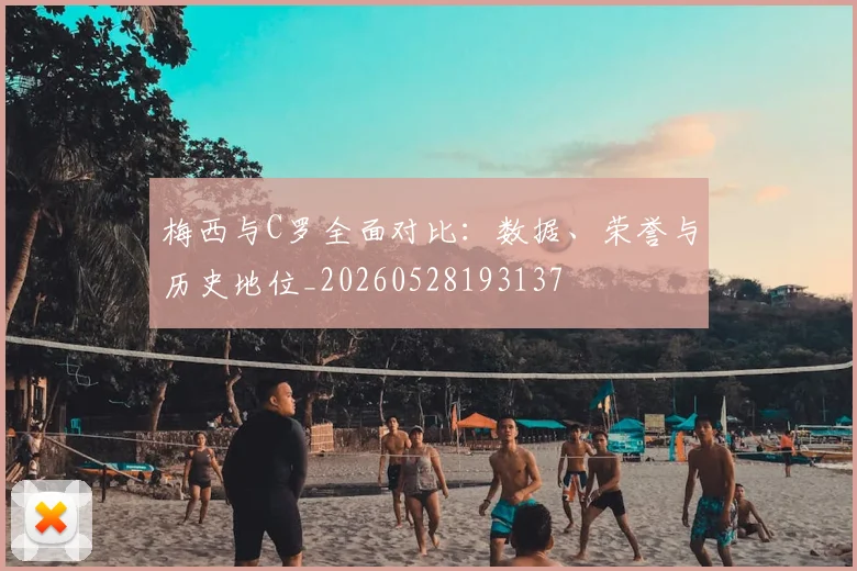 梅西与C罗全面对比：数据、荣誉与历史地位_20260528193137