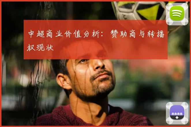 中超商业价值分析:赞助商与转播权现状