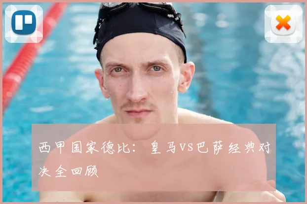 西甲国家德比:皇马vs巴萨经典对决全回顾