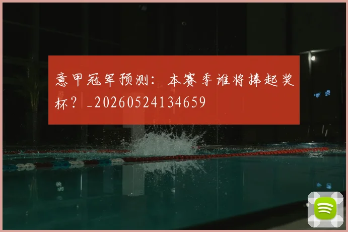 意甲冠军预测:本赛季谁将捧起奖杯?_20260524134659